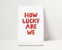 How Lucky Are We Print