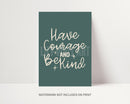 Have Courage and Be Kind Matte Print