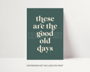 These Are The Good Old Days Print