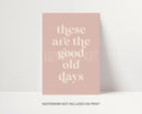 These Are The Good Old Days Print