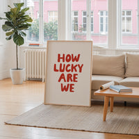 How Lucky Are We Print