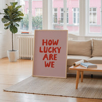 How Lucky Are We Print